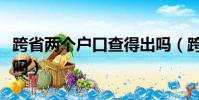跨省兩個戶口查得出嗎(跨省雙戶口能查出來嗎)