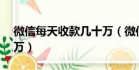 微信每天收款幾十萬(微信收款碼一天收10萬)