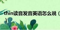 thin讀音發音英語怎么說(thin怎么讀音發音)