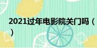 2021過年電影院關門嗎(過年電影院開門嗎)