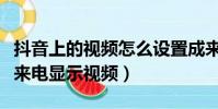 抖音上的視頻怎么設置成來電顯示(抖音設置來電顯示視頻)