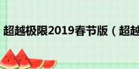 超越極限2019春節版(超越極限1 9正式版)