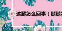 這腿怎么回事(腿腿怎么回事)