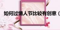 如何過情人節比較有創意(如何過情人節)