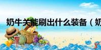 奶牛關能刷出什么裝備(奶牛關有什么用)
