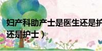 婦產科助產士是醫生還是護士(助產士是醫生還是護士)