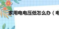 家用電電壓低怎么辦(電壓低怎么辦)