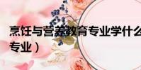 烹飪與營養教育專業學什么(烹飪與營養教育專業)