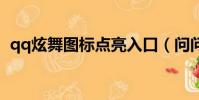 qq炫舞圖標點亮入口(問問圖標怎么點亮)