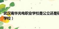 武漢南華光電職業學校是公立還是私立(武漢南華光電職業學校)