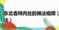 東北香辣肉絲的做法視頻(東北香辣肉絲的做法)