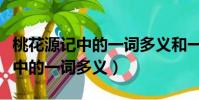 桃花源記中的一詞多義和一義多詞(桃花源記中的一詞多義)