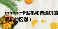 iphone卡貼機和普通機的區別(卡貼機和普通機的區別)