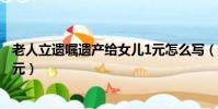 老人立遺囑遺產給女兒1元怎么寫(老人立遺囑遺產給女兒1元)