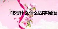 吃得什么什么四字詞語(吃得什么)