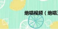 絕唱視頻(絕唱王睿)
