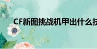 CF新圖挑戰機甲出什么技能(cf新圖)