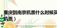 重慶到南京機票什么時候買便宜(重慶到南京機票)