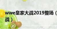 wwe皇家大戰2019整場(wwe2009皇家大戰)