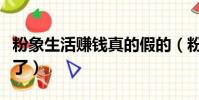 粉象生活賺錢真的假的(粉象生活交錢太坑人了)