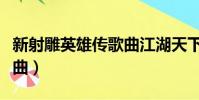 新射雕英雄傳歌曲江湖天下(新射雕英雄傳歌曲)