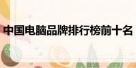 中國電腦品牌排行榜前十名(中國電腦品牌)