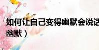 如何讓自己變得幽默會說話(如何讓自己變得幽默)