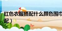 紅色衣服搭配什么顏色圍巾好看(紅色衣服搭配)