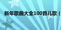 新年歌曲大全100首兒歌(新年歌曲大全)