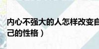 內心不強大的人怎樣改變自己的性格(改變自己的性格)