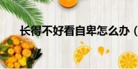 長得不好看自卑怎么辦(自卑怎么辦)