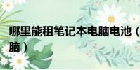 哪里能租筆記本電腦電池(哪里能租筆記本電腦)