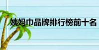 姨媽巾品牌排行榜前十名(姨媽巾品牌)