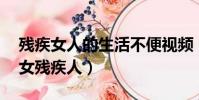 殘疾女人的生活不便視頻(oidgrannylove女殘疾人)