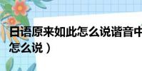 日語原來如此怎么說諧音中文(日語原來如此怎么說)