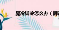 腿冷腳冷怎么辦(腳冷怎么辦)