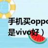 手機買oppo好還是vivo好（手機買oppo還是vivo好）