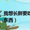 我想長胖要吃什么東西呢（我想長胖要吃什么東西）