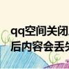 qq空間關閉之后還可以打開嗎（qq空間關閉后內容會丟失嗎）