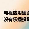 電視應用里面沒有樂播投屏怎么辦（電視應用沒有樂播投屏）