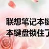 聯想筆記本鍵盤鎖住了打不了字母（聯想筆記本鍵盤鎖住了）