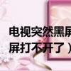 電視突然黑屏打不開了怎么回事（電視突然黑屏打不開了）
