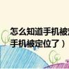 怎么知道手機被定位了沒有?蘋果手機定位不了（怎么知道手機被定位了）