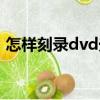 怎樣刻錄dvd光盤視頻（怎樣刻錄dvd光盤）