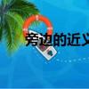 旁邊的近義詞是什么（旁邊的近義詞）