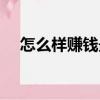 怎么樣賺錢最快最穩學生（怎么樣賺錢）