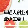 年輕人創業小生意可以做什么（年輕人如何創業小生意）