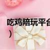 吃雞陪玩平臺哪個好（吃雞陪玩app什么軟件）