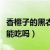 香榧子的黑衣容易剝就是好嗎（香榧子的黑衣能吃嗎）