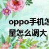 oppo手機怎么能把音量調大（oppo手機音量怎么調大）